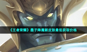 《王者荣耀》墨子降魔新皮肤最低获取价格