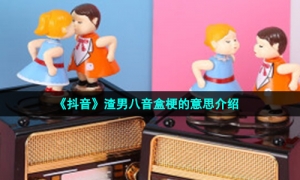 《抖音》渣男八音盒梗的意思介绍