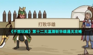 《不想玩啦》第十二关温酒斩华雄通关攻略