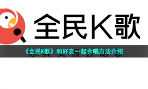 《全民K歌》和好友一起合唱方法介绍