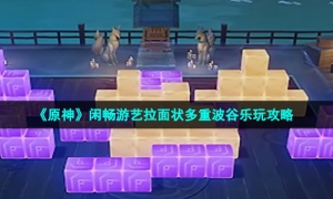 《原神》闲畅游艺拉面状多重波谷乐玩攻略