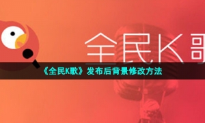 《全民K歌》发布后背景修改方法