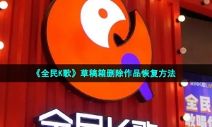《全民K歌》草稿箱删除作品恢复方法