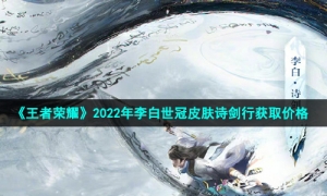 《王者荣耀》2022年李白世冠皮肤诗剑行获取价格
