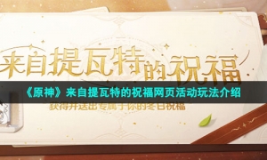 《原神》来自提瓦特的祝福网页活动玩法介绍