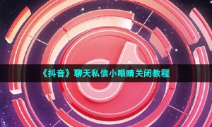 《抖音》聊天私信小眼睛关闭教程