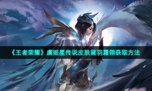 《王者荣耀》虞姬星传说皮肤黛羽霜翎获取方法
