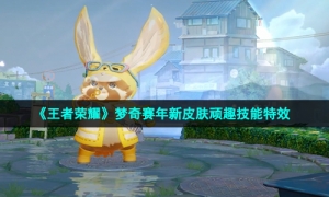 《王者荣耀》梦奇赛年新皮肤顽趣技能特效