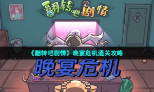 《翻转吧剧情》晚宴危机通关攻略