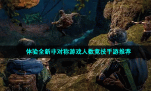 体验全新非对称游戏人数竞技手游推荐