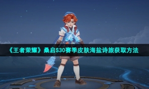 《王者荣耀》桑启S30赛季皮肤海盐诗旅获取方法
