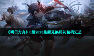 《明日方舟》B服2023最新兑换码礼包码汇总