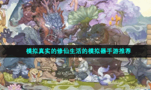 模拟真实的修仙生活的模拟器手游推荐