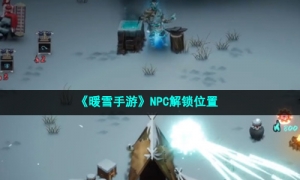 《暖雪手游》NPC解锁位置