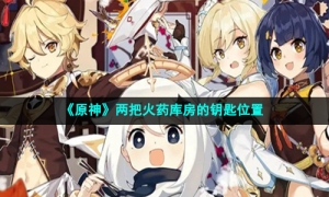 《原神》两把火药库房的钥匙位置