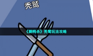 《鹅鸭杀》秃鹫玩法攻略