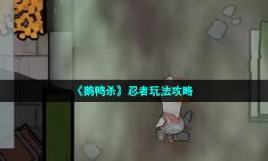 《鹅鸭杀》忍者玩法攻略