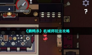《鹅鸭杀》机械师玩法攻略