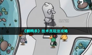《鹅鸭杀》技术员玩法攻略