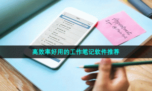 高效率好用的工作笔记软件推荐