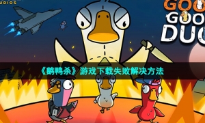 《鹅鸭杀》游戏下载失败解决方法