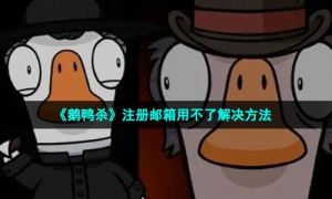 《鹅鸭杀》注册邮箱用不了解决方法