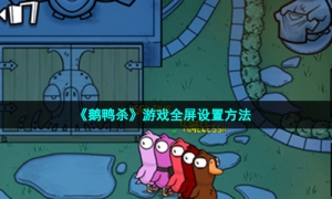 《鹅鸭杀》游戏全屏设置方法
