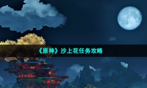 《原神》沙上花任务攻略