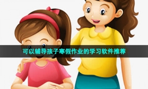 可以辅导孩子寒假作业的学习软件推荐