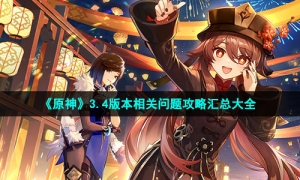 《原神》3.4版本相关问题攻略汇总大全