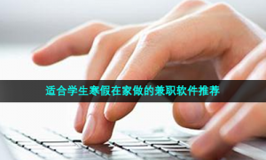 适合学生寒假在家做的兼职软件推荐