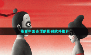 能看中国奇谭的影视软件推荐