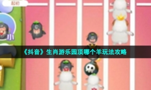 《抖音》生肖游乐园顶哪个羊玩法攻略