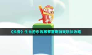 《抖音》生肖游乐园猴赛雷啊游戏玩法攻略