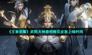 《王者荣耀》武则天神器明辉仪皮肤上线时间