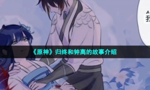 《原神》归终和钟离的故事介绍