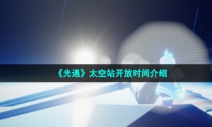 《光遇》太空站开放时间介绍