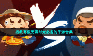 拯救寒假无聊时光必备的手游合集