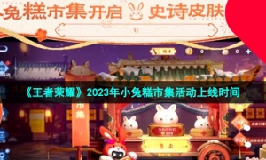 《王者荣耀》2023年小兔糕市集活动上线时间