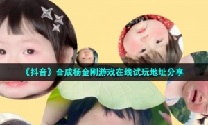 《抖音》合成杨金刚游戏在线试玩地址分享