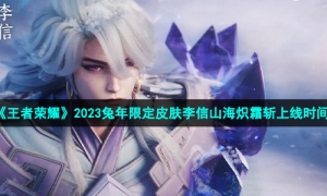 《王者荣耀》2023兔年限定皮肤李信山海炽霜斩上线时间