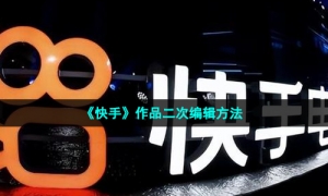 《快手》作品二次编辑方法