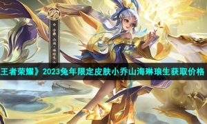 《王者荣耀》2023兔年限定皮肤小乔山海琳琅生获取价格