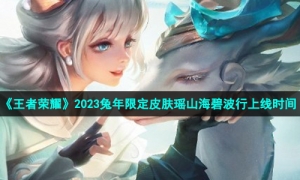 《王者荣耀》2023兔年限定皮肤瑶山海碧波行上线时间