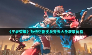 《王者荣耀》孙悟空新皮肤齐天大圣获取价格