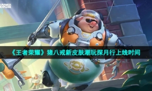 《王者荣耀》猪八戒新皮肤潮玩探月行上线时间