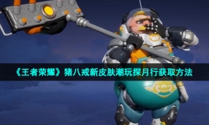 《王者荣耀》猪八戒新皮肤潮玩探月行获取方法