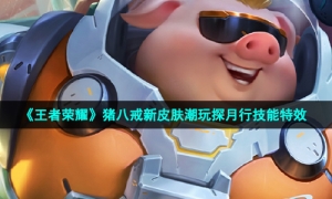 《王者荣耀》猪八戒新皮肤潮玩探月行技能特效
