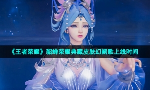 《王者荣耀》貂蝉荣耀典藏皮肤幻阙歌上线时间