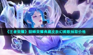 《王者荣耀》貂蝉荣耀典藏皮肤幻阙歌抽取价格
